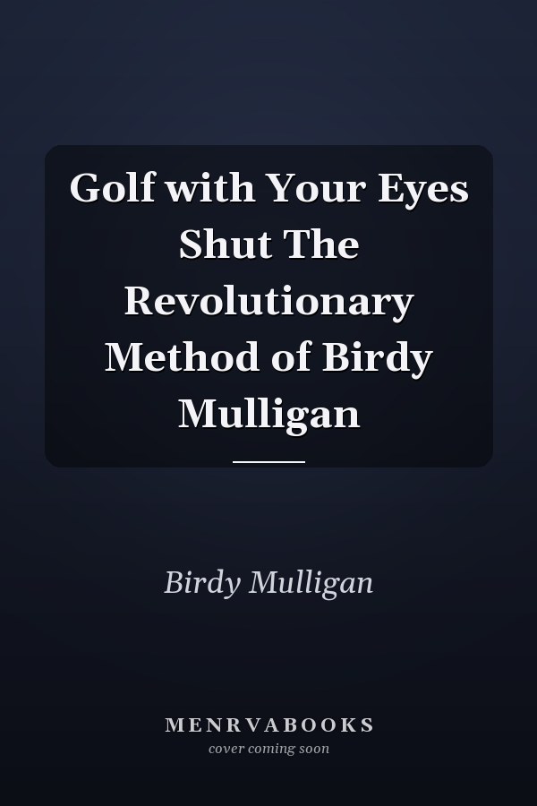 Golf with Your Eyes Shut The Revolutionary Method of Birdy Mulligan