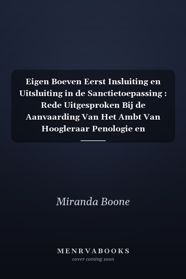 Eigen Boeven Eerst Insluiting en Uitsluiting in de Sanctietoepassing : Rede Uitgesproken Bij de Aanvaarding Van Het Ambt Van Hoogleraar Penologie en Penitentiair Recht Aan de Rijksuniversiteit Groningen Op 21 Februari 2012