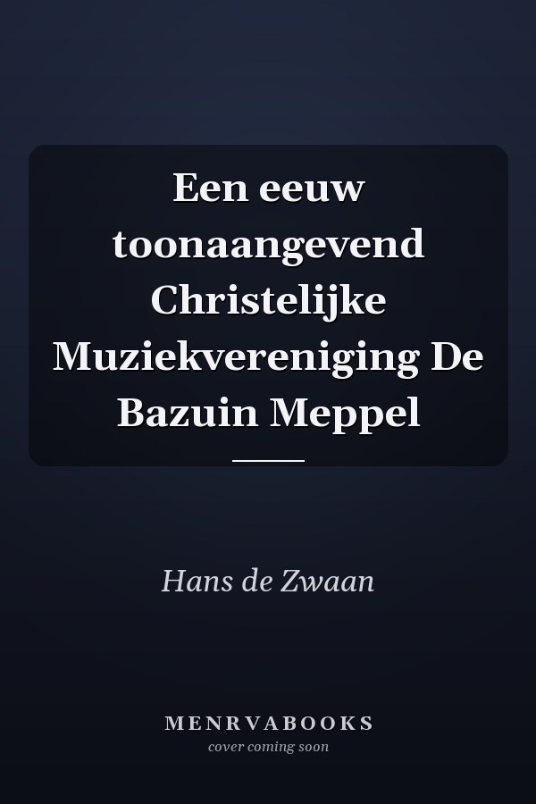 Een eeuw toonaangevend Christelijke Muziekvereniging De Bazuin Meppel
