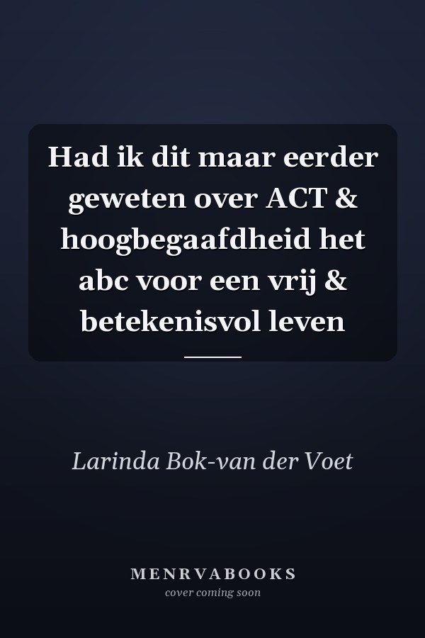 Had ik dit maar eerder geweten over ACT & hoogbegaafdheid het abc voor een vrij & betekenisvol leven