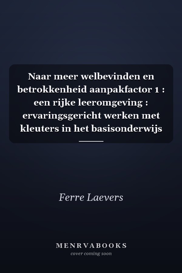 Naar meer welbevinden en betrokkenheid aanpakfactor 1 : een rijke leeromgeving : ervaringsgericht werken met kleuters in het basisonderwijs