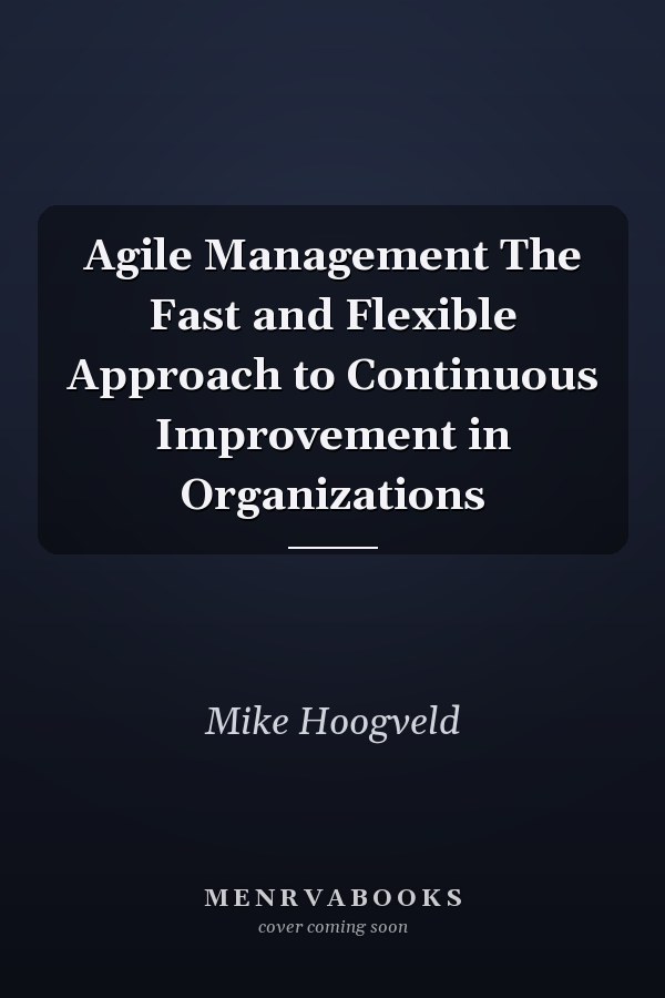 Agile Management The Fast and Flexible Approach to Continuous Improvement in Organizations
