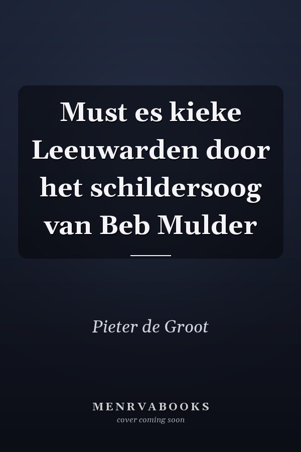 Must es kieke Leeuwarden door het schildersoog van Beb Mulder