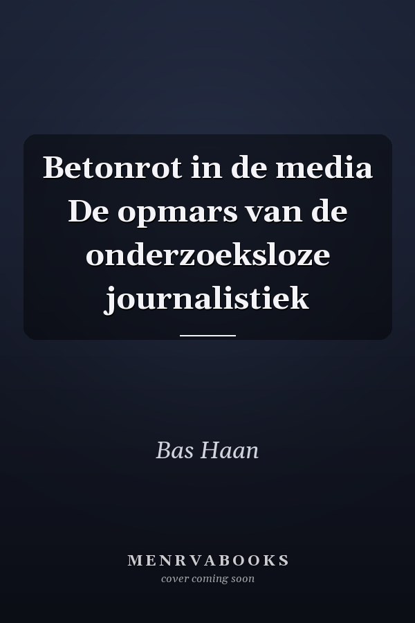 Betonrot in de media De opmars van de onderzoeksloze journalistiek