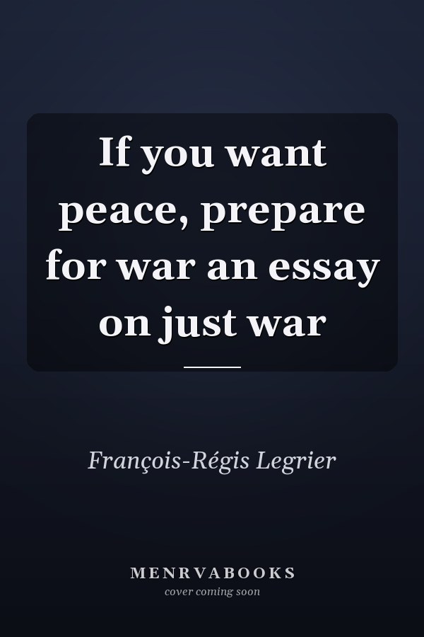 If you want peace, prepare for war an essay on just war