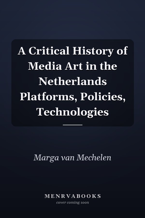 A Critical History of Media Art in the Netherlands Platforms, Policies, Technologies