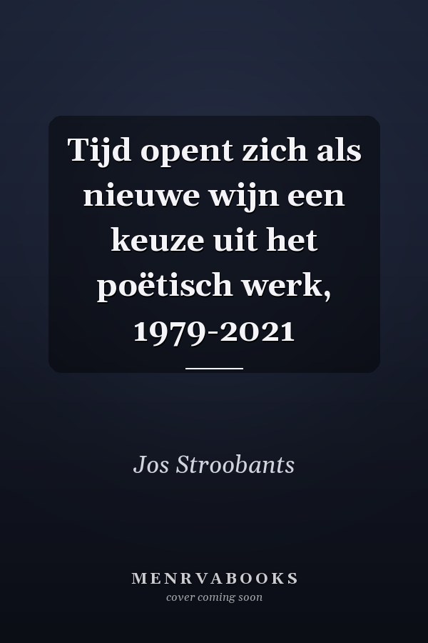 Tijd opent zich als nieuwe wijn een keuze uit het poëtisch werk, 1979-2021