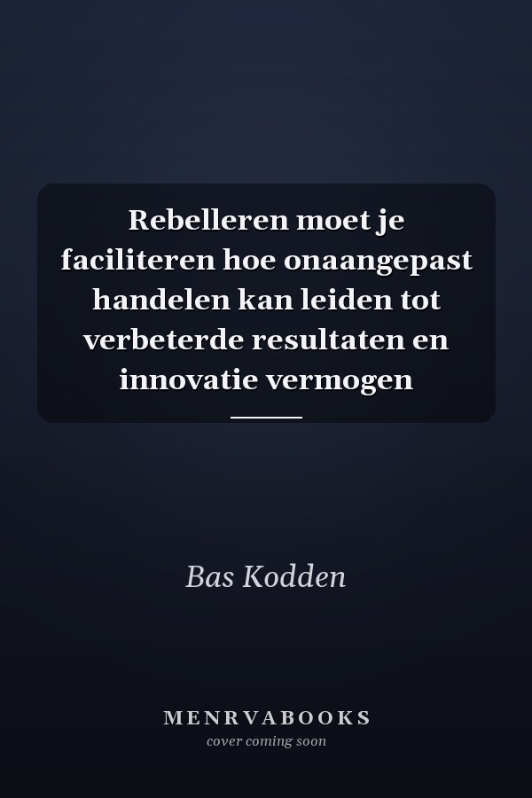 Rebelleren moet je faciliteren hoe onaangepast handelen kan leiden tot verbeterde resultaten en innovatie vermogen