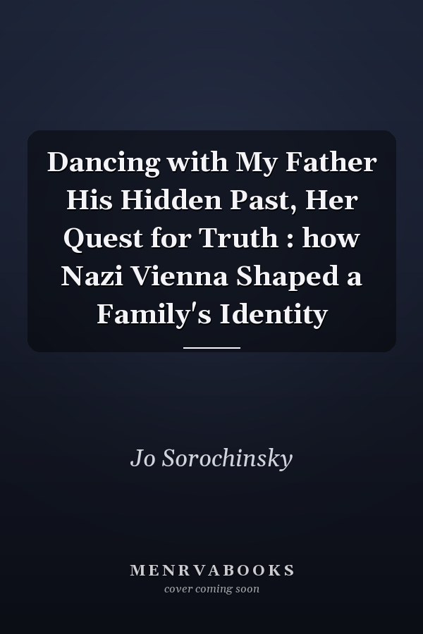 Dancing with My Father His Hidden Past, Her Quest for Truth : how Nazi Vienna Shaped a Family's Identity
