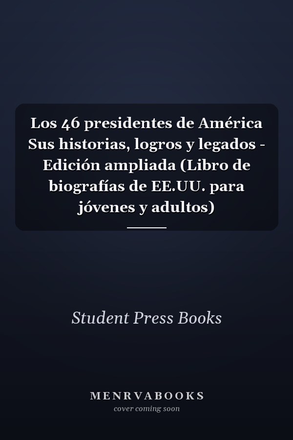 Los 46 presidentes de América Sus historias, logros y legados - Edición ampliada (Libro de biografías de EE.UU. para jóvenes y adultos)