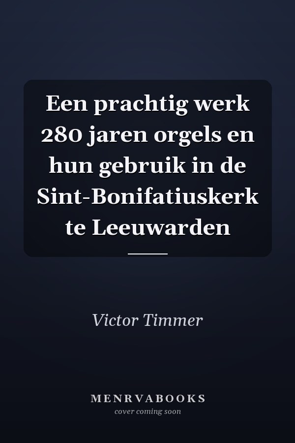 Een prachtig werk 280 jaren orgels en hun gebruik in de Sint-Bonifatiuskerk te Leeuwarden