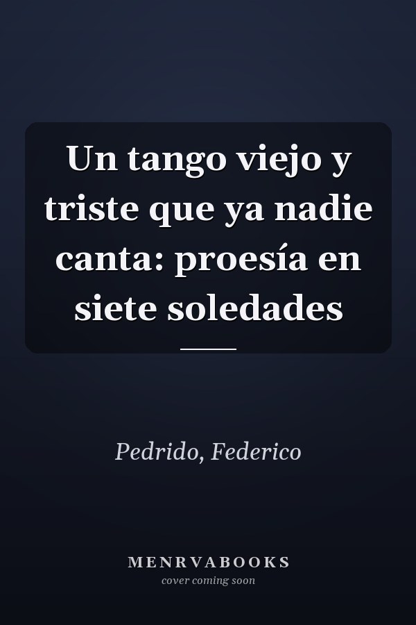 Un tango viejo y triste que ya nadie canta: proesía en siete soledades