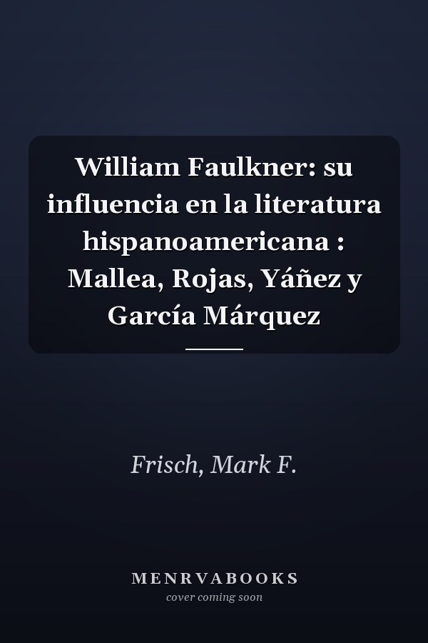 William Faulkner: su influencia en la literatura hispanoamericana : Mallea, Rojas, Yáñez y García Márquez