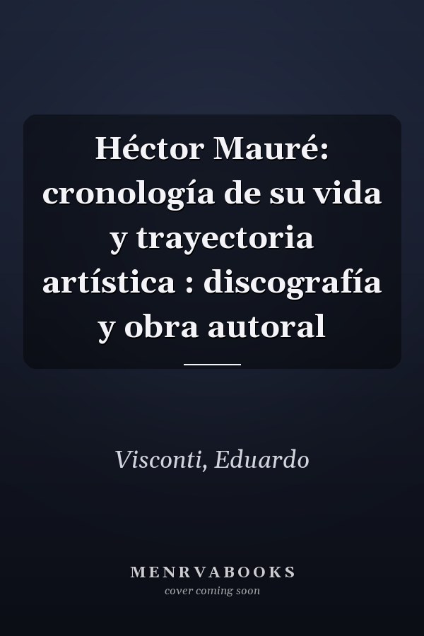 Héctor Mauré: cronología de su vida y trayectoria artística : discografía y obra autoral