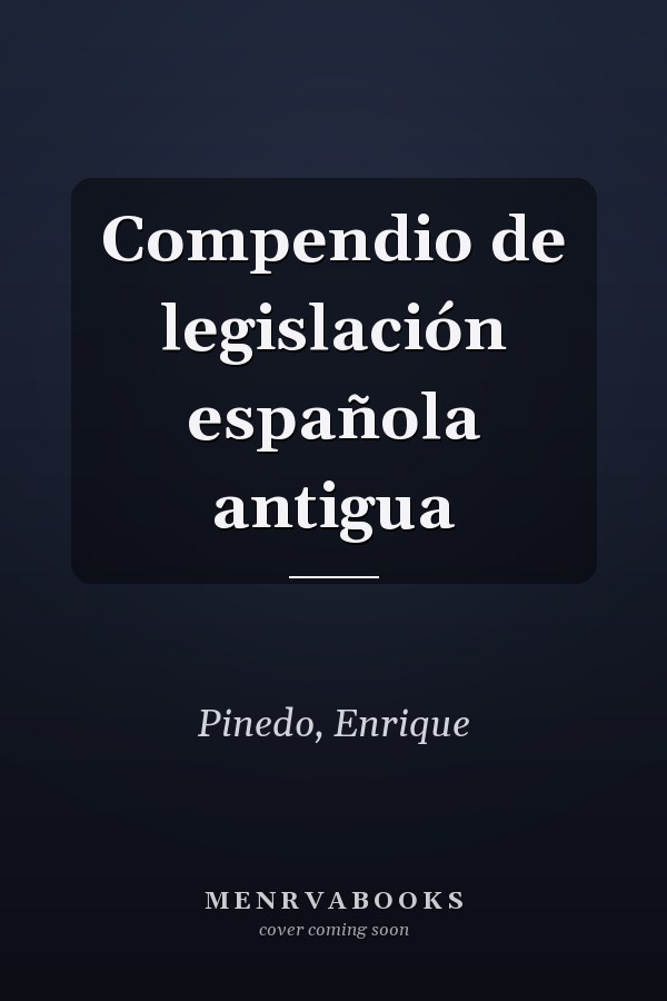 Compendio de legislación española antigua