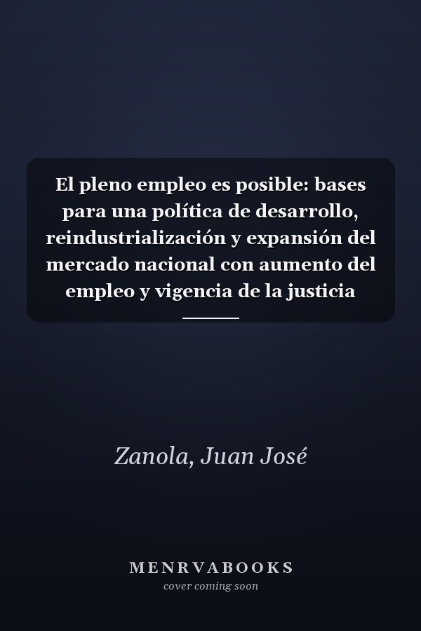 El pleno empleo es posible: bases para una política de desarrollo, reindustrialización y expansión del mercado nacional con aumento del empleo y vigencia de la justicia social