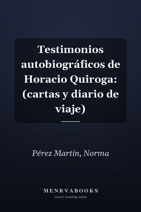 Testimonios autobiográficos de Horacio Quiroga: (cartas y diario de viaje)