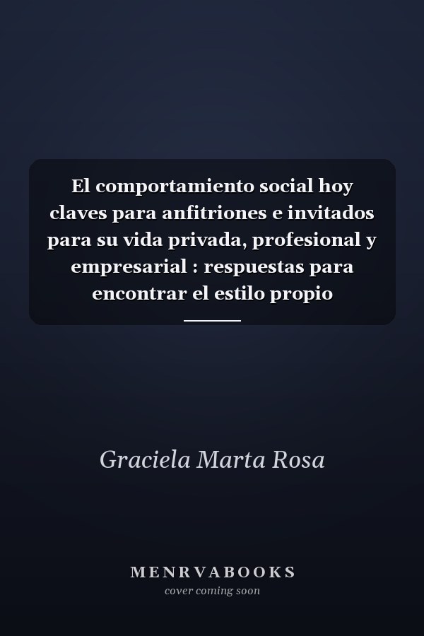 El comportamiento social hoy claves para anfitriones e invitados para su vida privada, profesional y empresarial : respuestas para encontrar el estilo propio