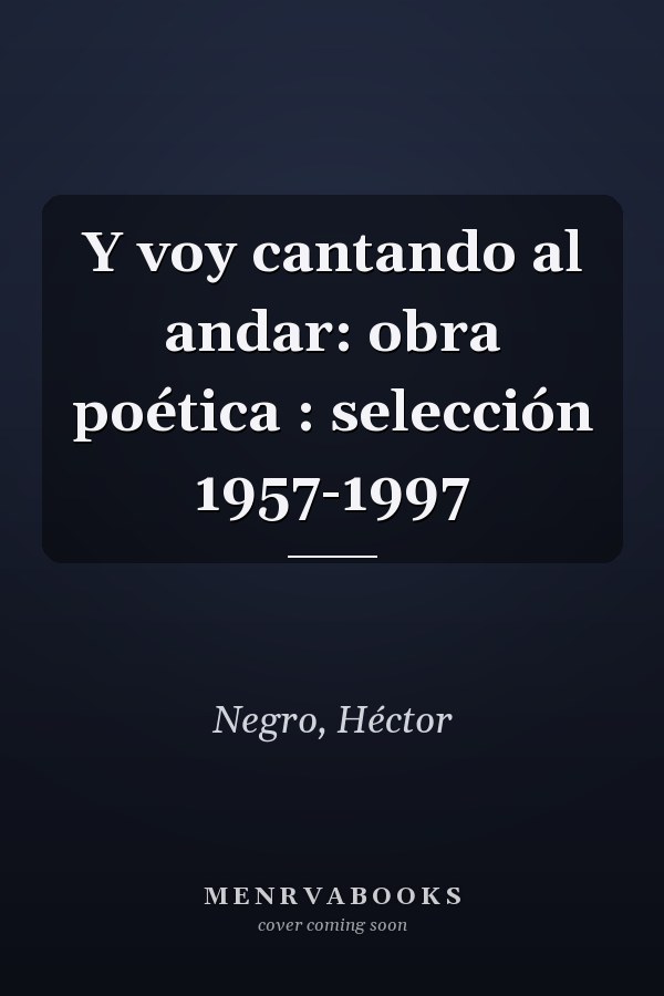 Y voy cantando al andar: obra poética : selección 1957-1997
