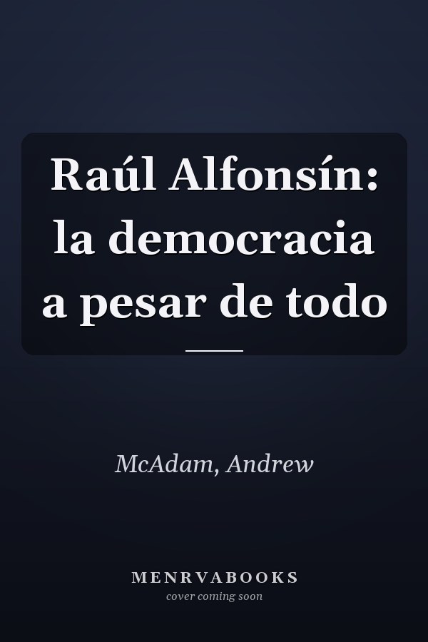 Raúl Alfonsín: la democracia a pesar de todo