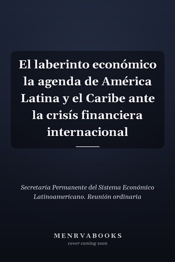 El laberinto económico la agenda de América Latina y el Caribe ante la crisís financiera internacional