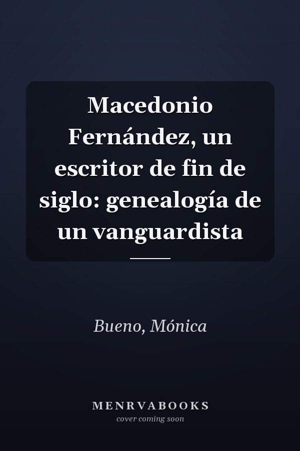 Macedonio Fernández, un escritor de fin de siglo: genealogía de un vanguardista