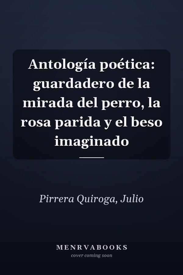 Antología poética: guardadero de la mirada del perro, la rosa parida y el beso imaginado