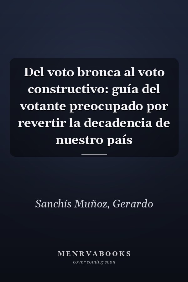 Del voto bronca al voto constructivo: guía del votante preocupado por revertir la decadencia de nuestro país
