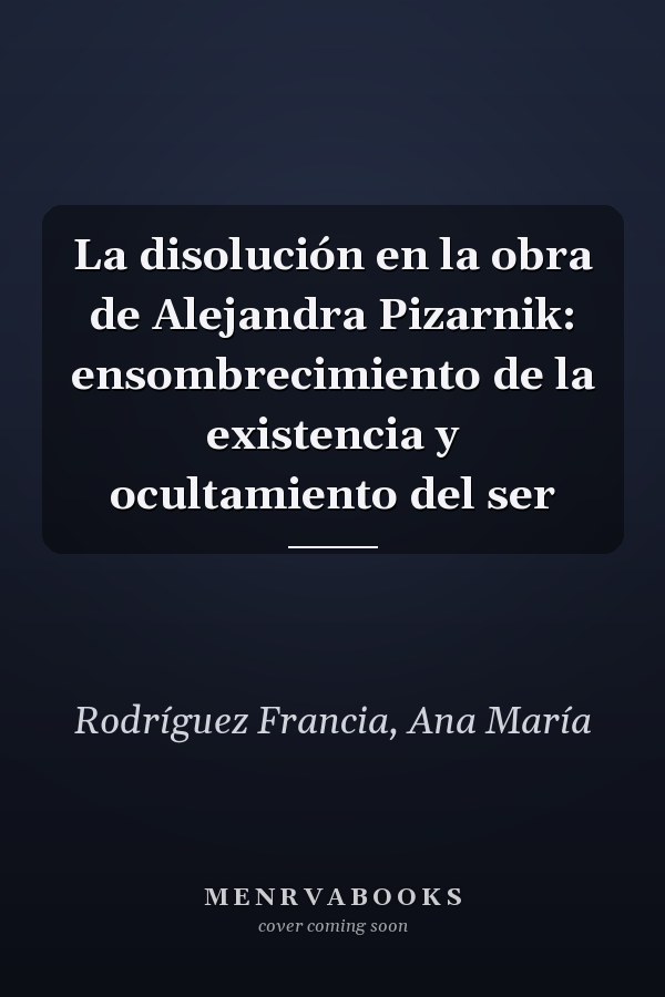 La disolución en la obra de Alejandra Pizarnik: ensombrecimiento de la existencia y ocultamiento del ser