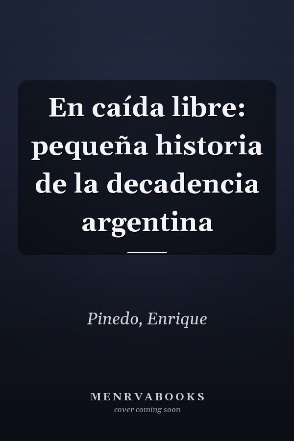 En caída libre: pequeña historia de la decadencia argentina