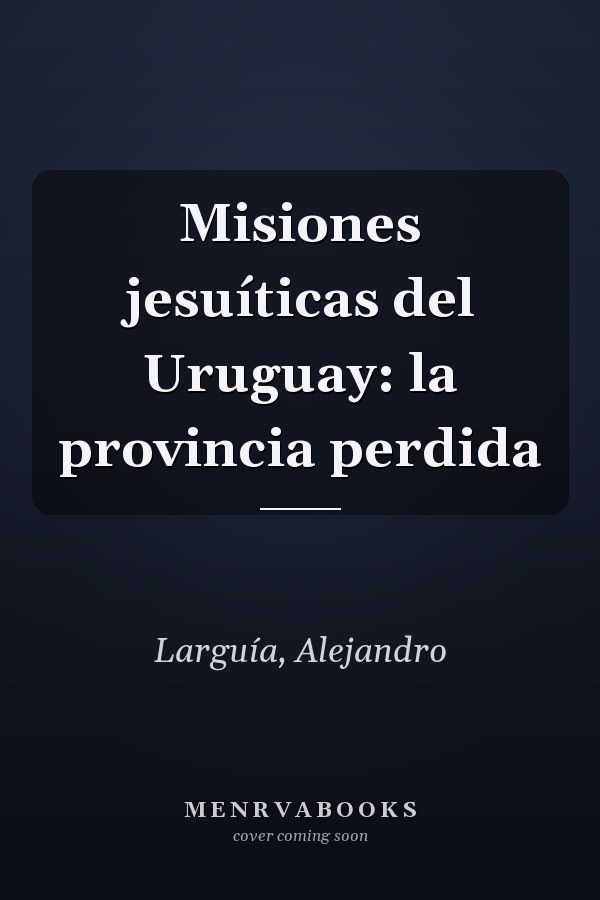 Misiones jesuíticas del Uruguay: la provincia perdida