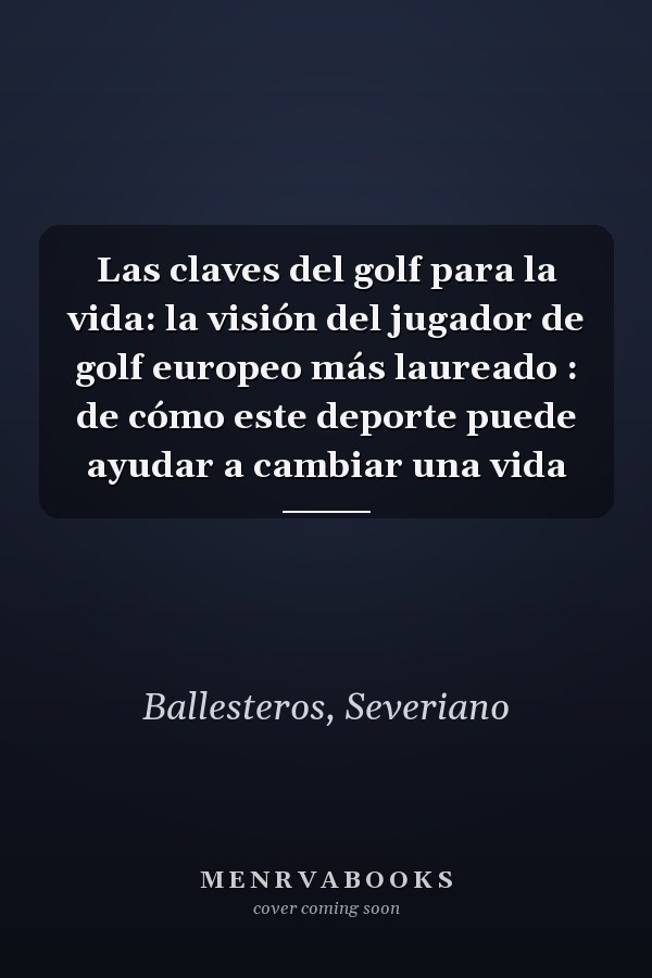 Las claves del golf para la vida: la visión del jugador de golf europeo más laureado : de cómo este deporte puede ayudar a cambiar una vida