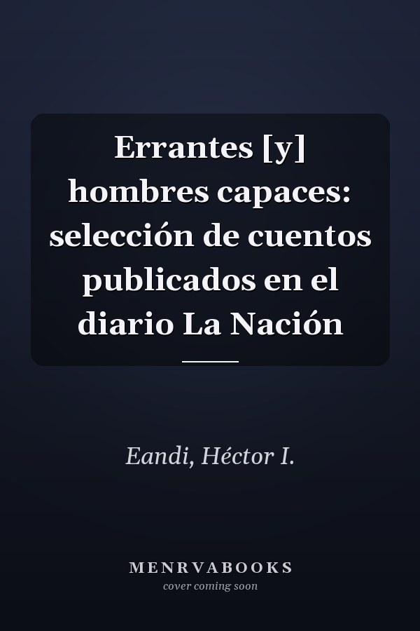 Errantes [y] hombres capaces: selección de cuentos publicados en el diario La Nación