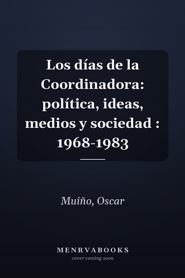 Los días de la Coordinadora: política, ideas, medios y sociedad : 1968-1983