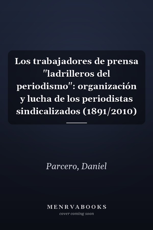 Los trabajadores de prensa "ladrilleros del periodismo": organización y lucha de los periodistas sindicalizados (1891/2010)