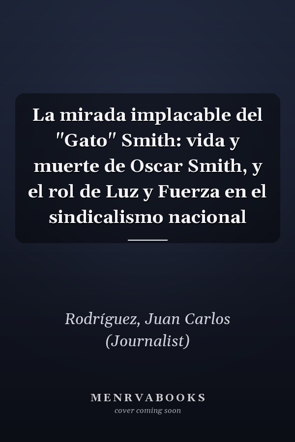 La mirada implacable del "Gato" Smith: vida y muerte de Oscar Smith, y el rol de Luz y Fuerza en el sindicalismo nacional