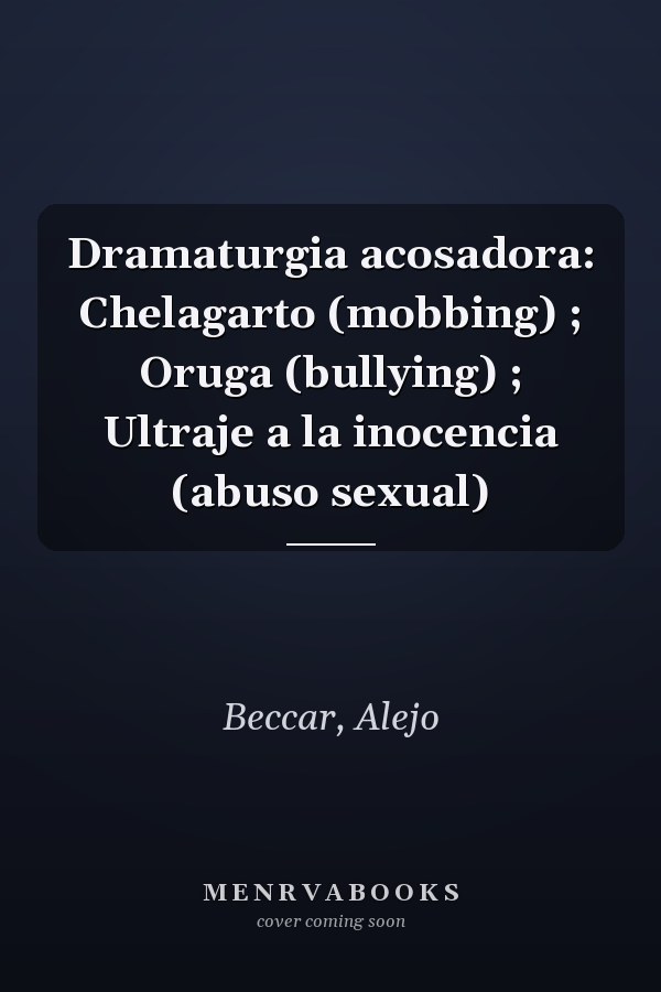 Dramaturgia acosadora: Chelagarto (mobbing) ; Oruga (bullying) ; Ultraje a la inocencia (abuso sexual)