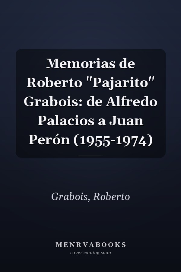Memorias de Roberto "Pajarito" Grabois: de Alfredo Palacios a Juan Perón (1955-1974)