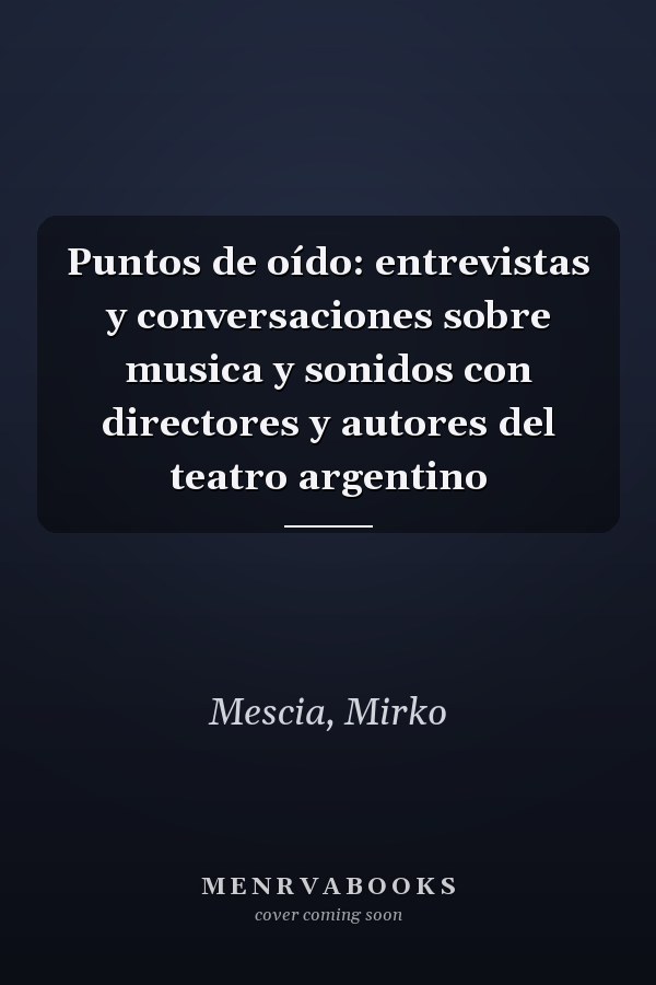 Puntos de oído: entrevistas y conversaciones sobre musica y sonidos con directores y autores del teatro argentino