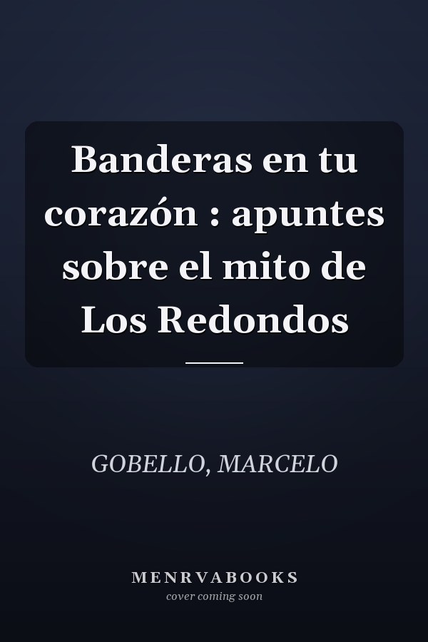 Banderas en tu corazón : apuntes sobre el mito de Los Redondos