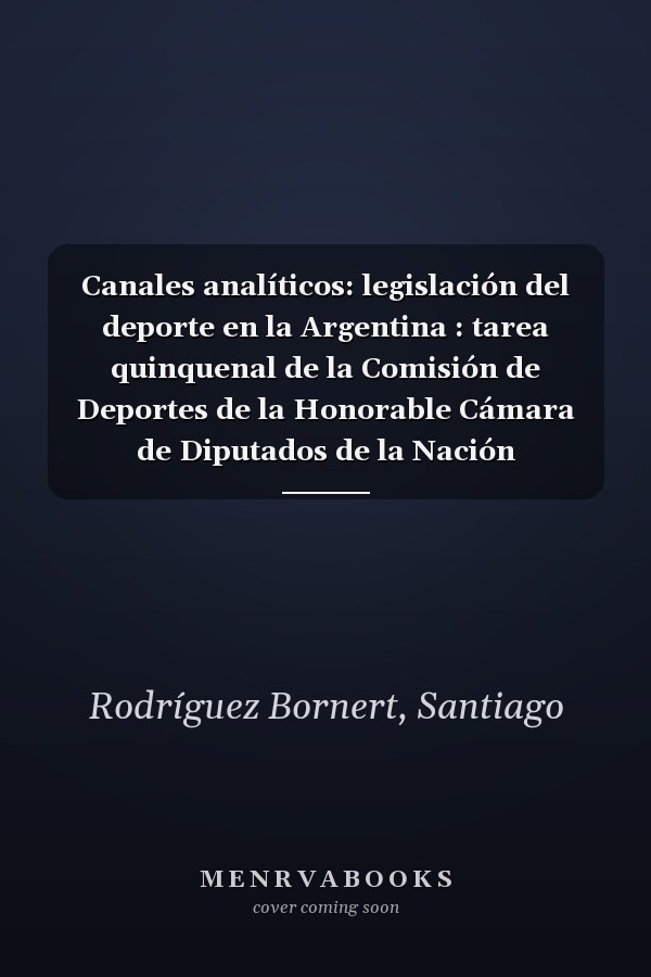 Canales analíticos: legislación del deporte en la Argentina : tarea quinquenal de la Comisión de Deportes de la Honorable Cámara de Diputados de la Nación 2010-2015