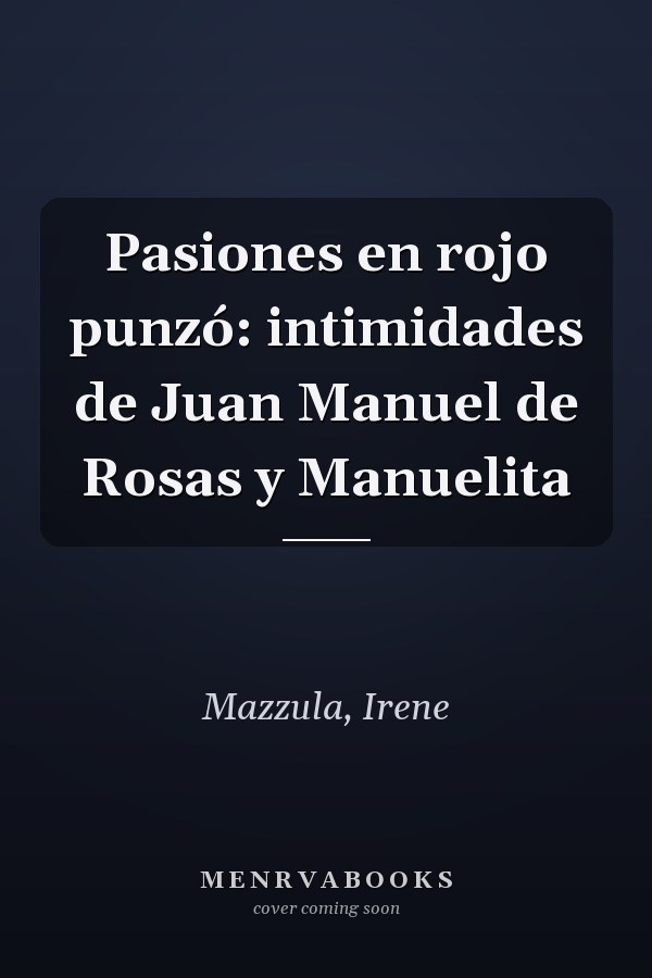 Pasiones en rojo punzó: intimidades de Juan Manuel de Rosas y Manuelita