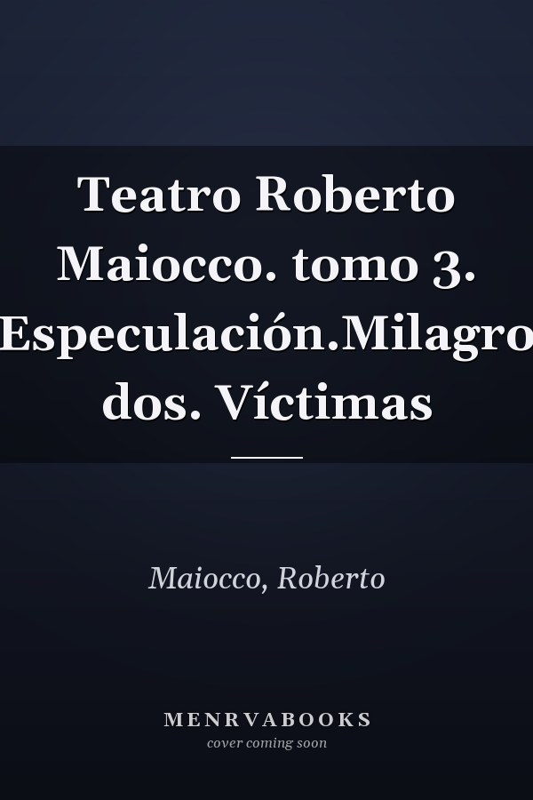 Teatro Roberto Maiocco. tomo 3. Especulación.Milagro dos. Víctimas