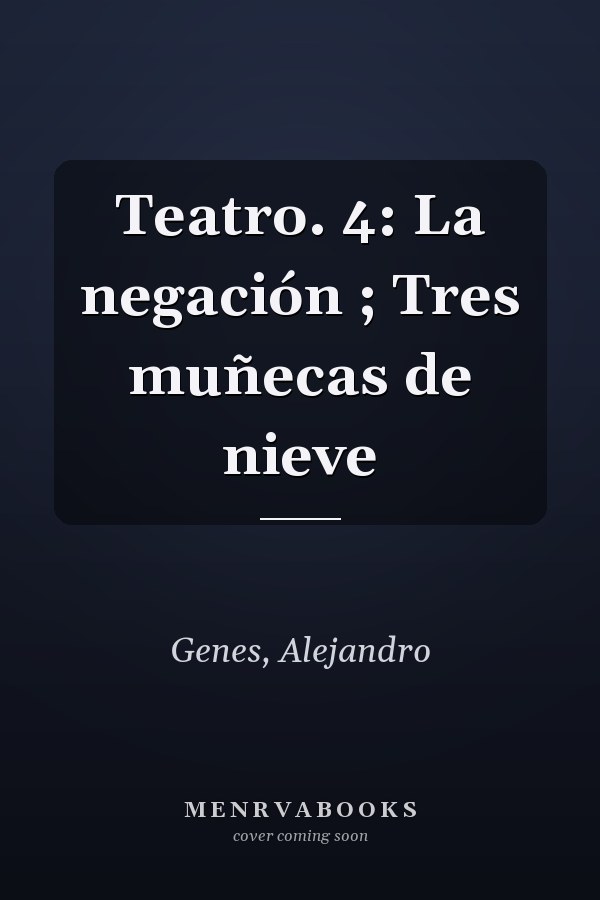 Teatro. 4: La negación ; Tres muñecas de nieve
