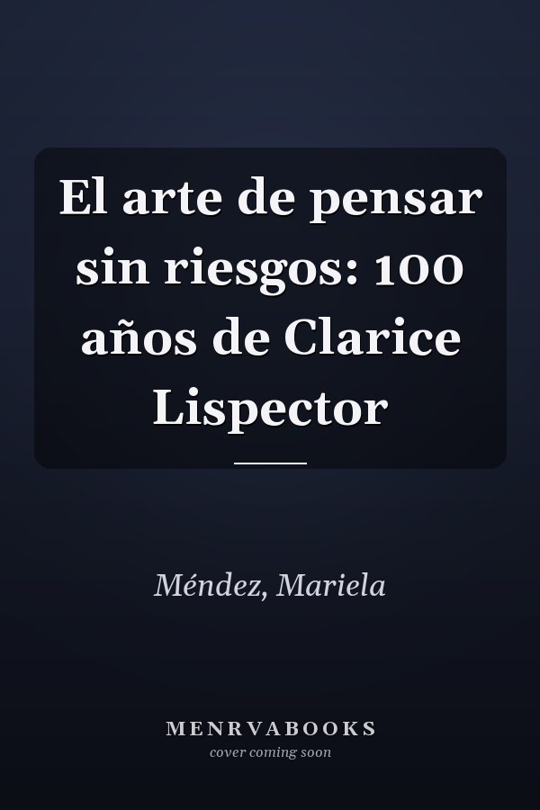 El arte de pensar sin riesgos: 100 años de Clarice Lispector