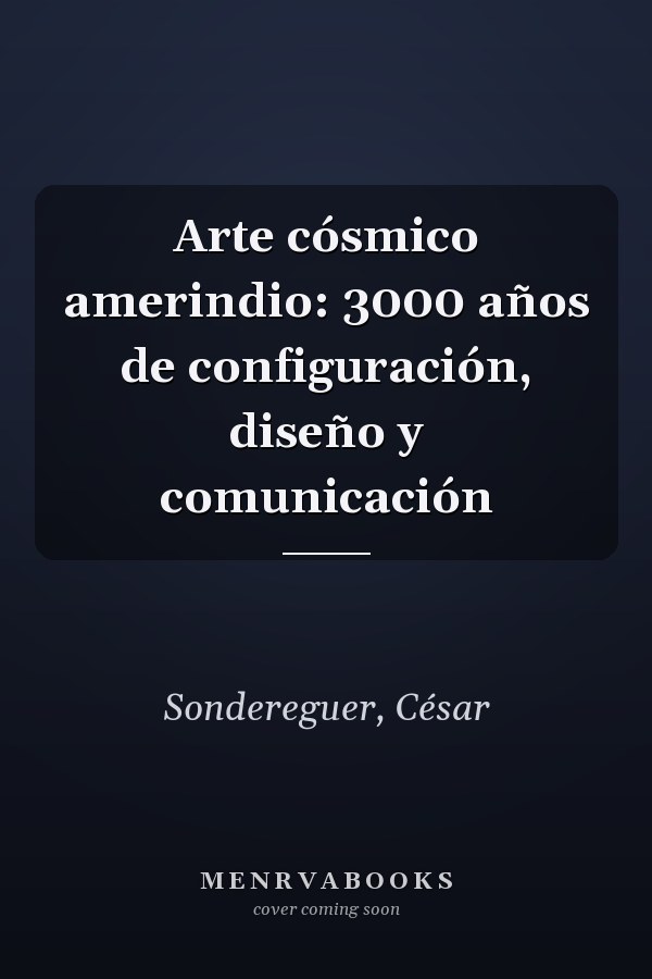 Arte cósmico amerindio: 3000 años de configuración, diseño y comunicación