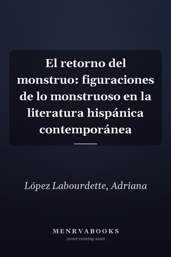 El retorno del monstruo: figuraciones de lo monstruoso en la literatura hispánica contemporánea