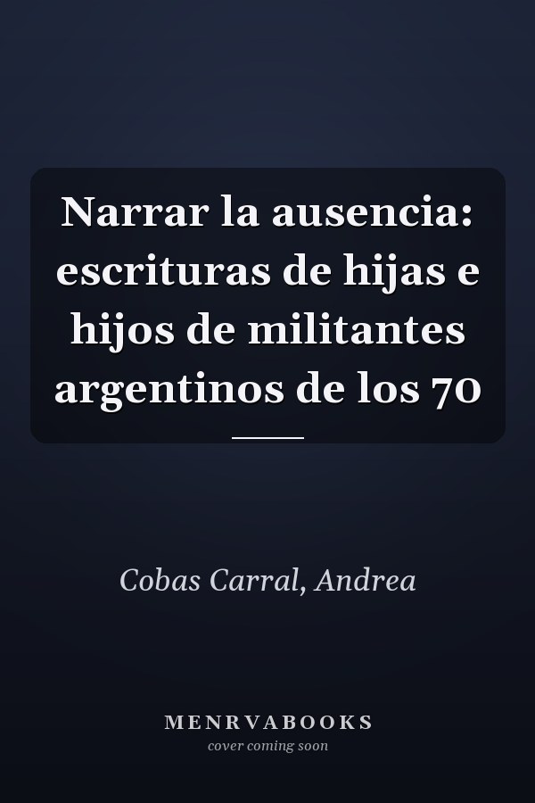 Narrar la ausencia: escrituras de hijas e hijos de militantes argentinos de los 70