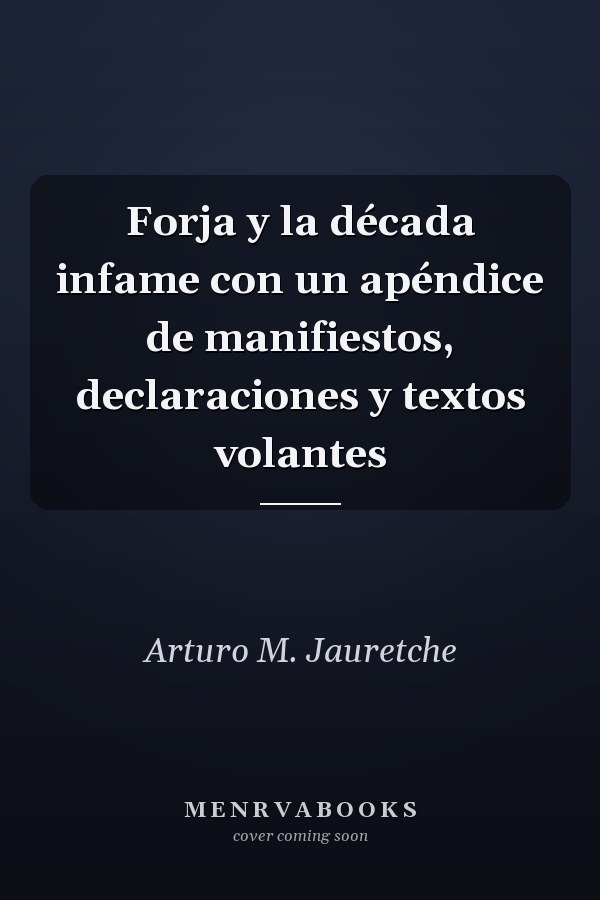 Forja y la década infame con un apéndice de manifiestos, declaraciones y textos volantes