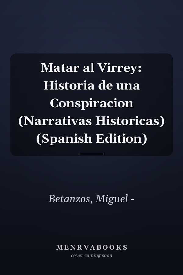 Matar al Virrey: Historia de una Conspiracion (Narrativas Historicas) (Spanish Edition)